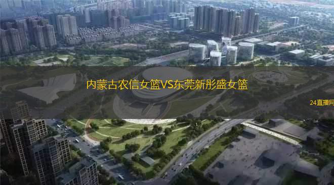內(nèi)蒙古農(nóng)信女籃VS東莞新彤盛女籃