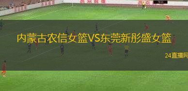 內(nèi)蒙古農(nóng)信女籃VS東莞新彤盛女籃