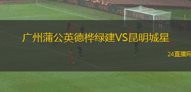廣州蒲公英德樺綠建VS昆明城星