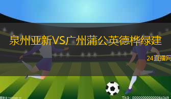 泉州亞新VS廣州蒲公英德樺綠建