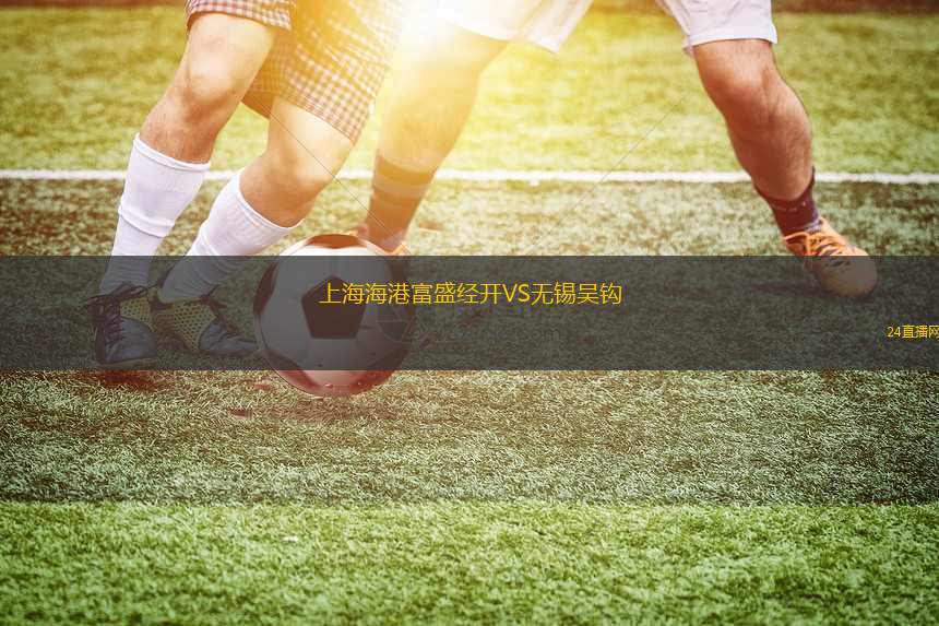 上海海港富盛經(jīng)開(kāi)VS無(wú)錫吳鉤