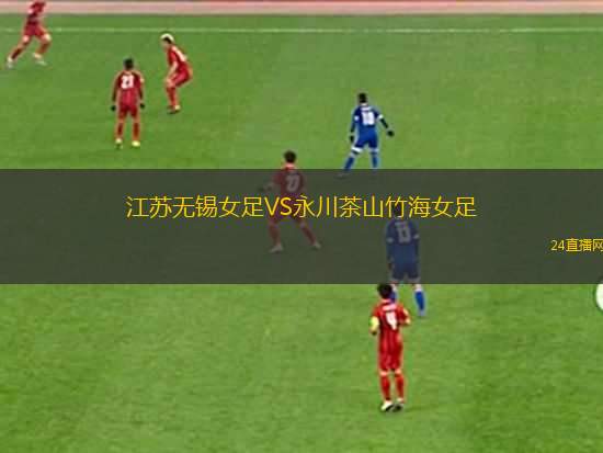 江蘇無錫女足VS永川茶山竹海女足