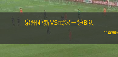 泉州亞新VS武漢三鎮(zhèn)B隊