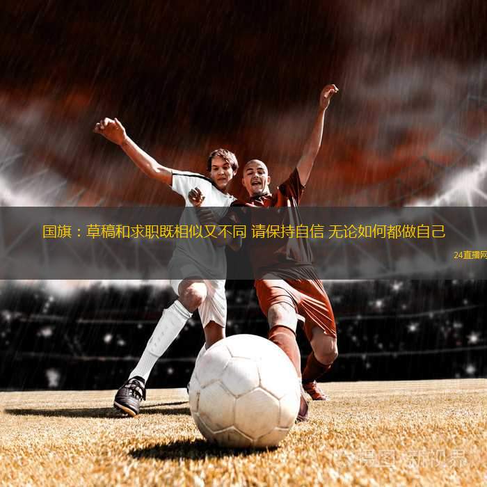 國(guó)旗：草稿和求職既相似又不同 請(qǐng)保持自信 無(wú)論如何都做自己