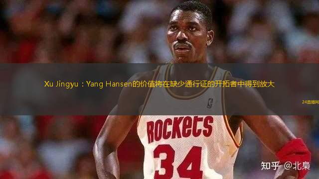 Xu Jingyu：Yang Hansen的價(jià)值將在缺少通行證的開(kāi)拓者中得到放大