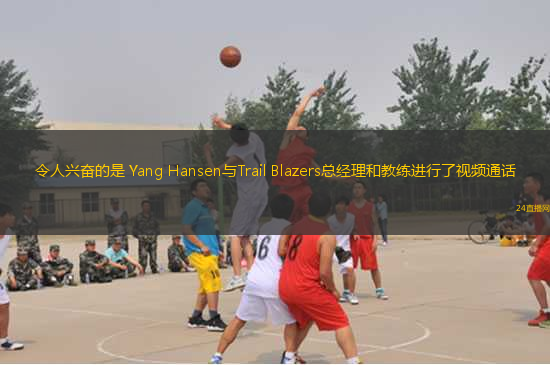 令人興奮的是 Yang Hansen與Trail Blazers總經(jīng)理和教練進(jìn)行了視頻通話