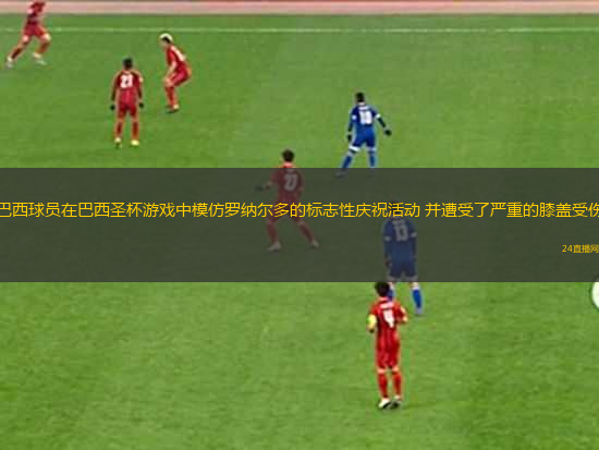 巴西球員在巴西圣杯游戲中模仿羅納爾多的標(biāo)志性慶祝活動(dòng) 并遭受了嚴(yán)重的膝蓋受傷