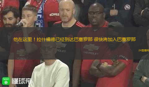 他在這里！拉什福德已經(jīng)到達(dá)巴塞羅那 很快將加入巴塞羅那