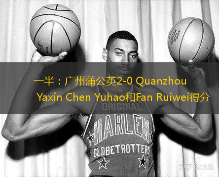 一半：廣州蒲公英2-0 Quanzhou Yaxin Chen Yuhao和Fan Ruiwei得分